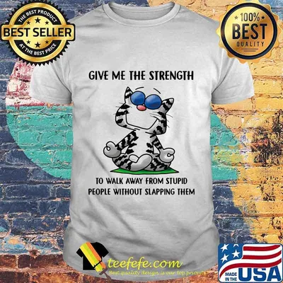 Cat yoga give me the strength to walk away from stupid people without slapping them shirt'