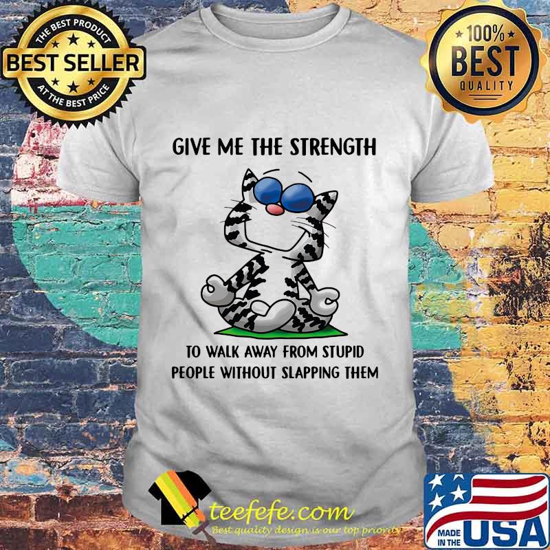 Cat yoga give me the strength to walk away from stupid people without slapping them shirt'