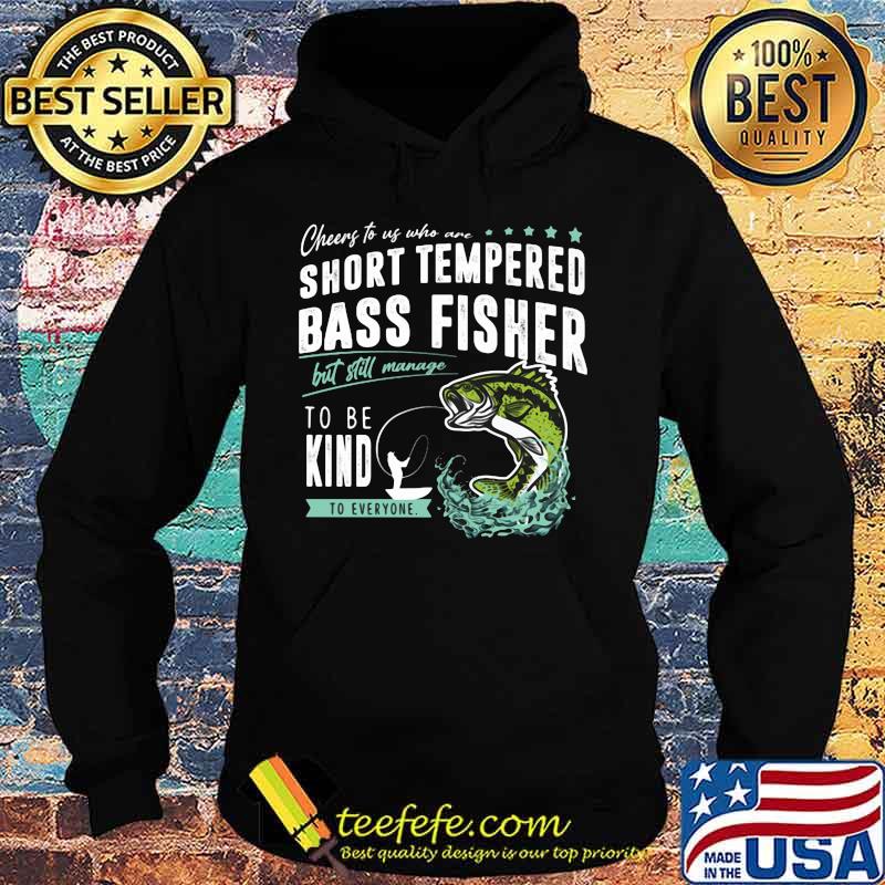 Cheers to us who are short tempered bass fisher but still manage to be kind to everyone s Hoodie Cheers to us who are short tempered bass fisher but still manage to be kind to everyone s Hoodie