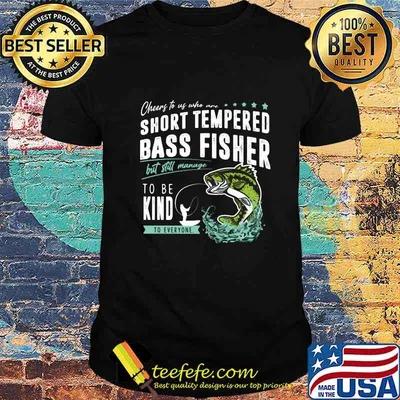 Cheers to us who are short tempered bass fisher but still manage to be kind to everyone shirt