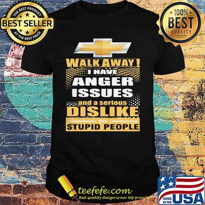 Chevrolet walk away i have anger issues and a serious dislike for stupid people shirt