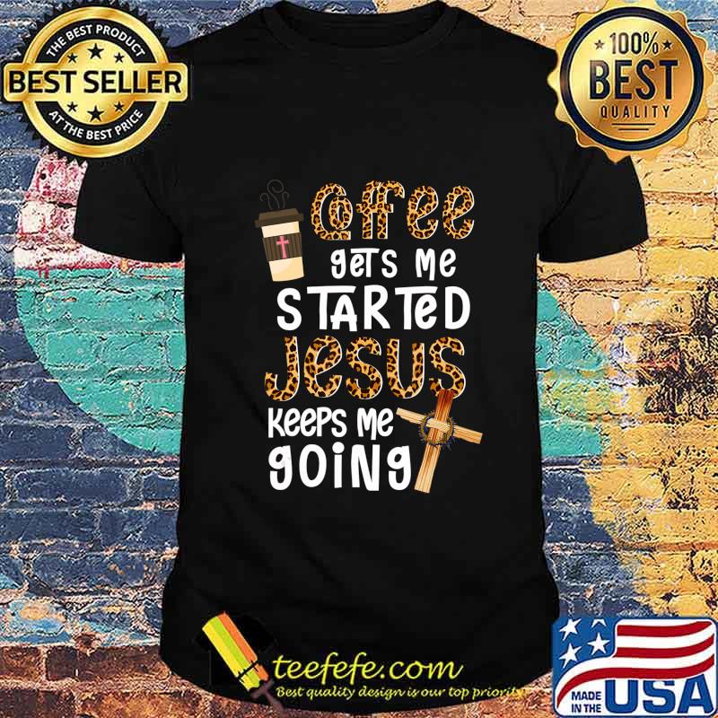 Coffee Gets Me Started Jesus Keeps Me Going Leopard Gift T-Shirt