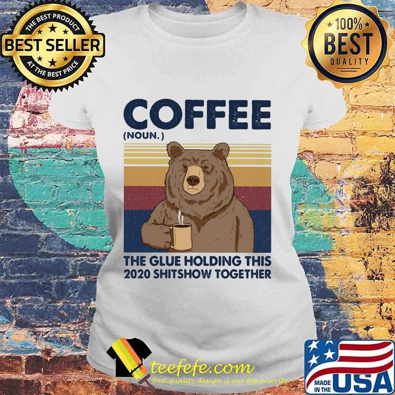 Coffee The Glue Holding This 2020 Shitshow Together Bear Vintage Retro Shirt Laides tee Coffee The Glue Holding This 2020 Shitshow Together Bear Vintage Retro Shirt Laides tee