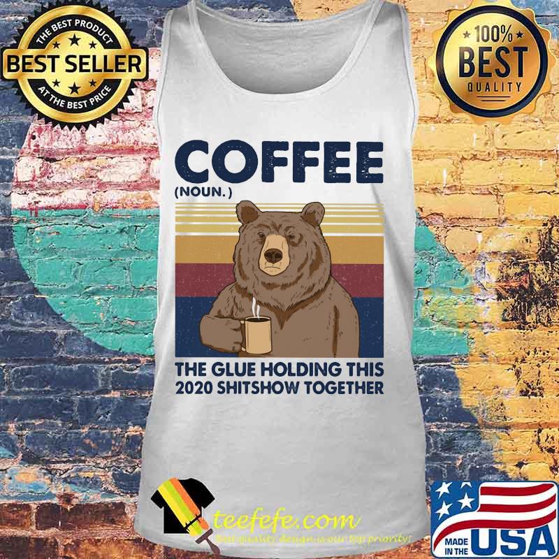 Coffee The Glue Holding This 2020 Shitshow Together Bear Vintage Retro Shirt Tank top Coffee The Glue Holding This 2020 Shitshow Together Bear Vintage Retro Shirt Tank top