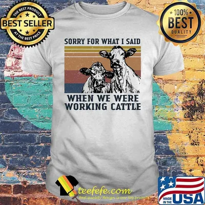 Cows sorry for what i said when we were working cattle vintage retro shirt