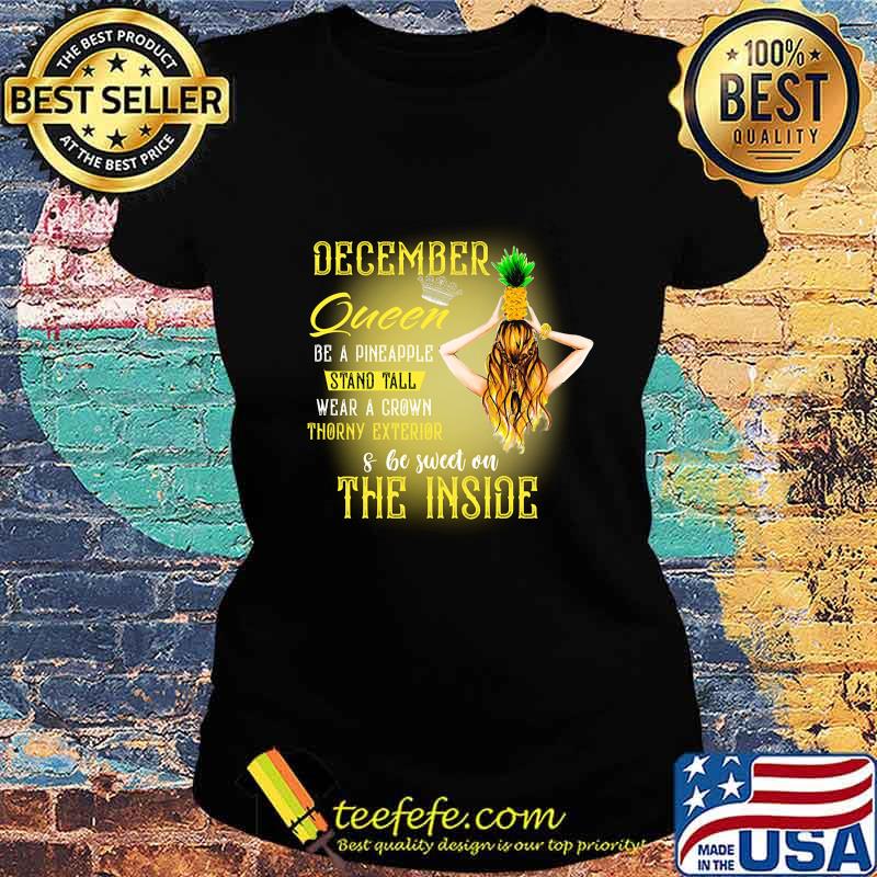 December queen be a pineapple stand tall wear a crown throny exterior and be sweet on the inside s Ladies tee December queen be a pineapple stand tall wear a crown throny exterior and be sweet on the inside s Ladies tee