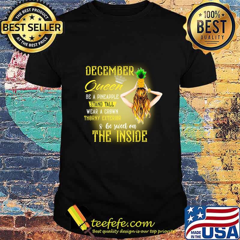 December queen be a pineapple stand tall wear a crown throny exterior and be sweet on the inside shirt December queen be a pineapple stand tall wear a crown throny exterior and be sweet on the inside shirt
