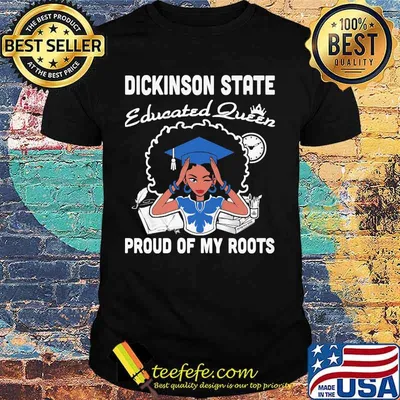Dickinson state educated queen proud of my roots shirt