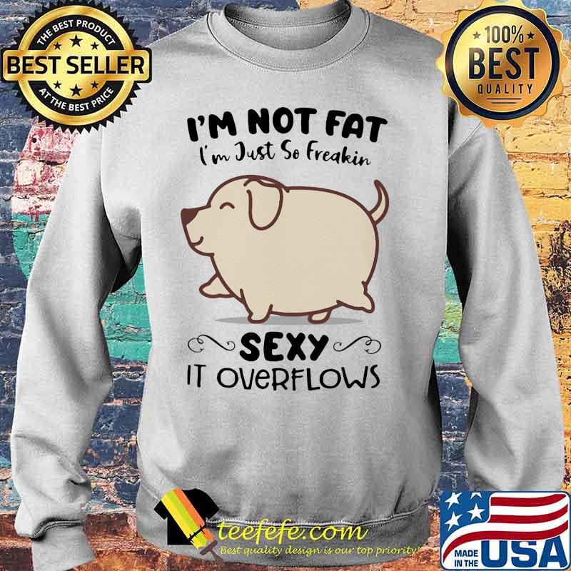 Dog i'm not fat i'm just so freakin sexy it overflows white s Sweater Dog i'm not fat i'm just so freakin sexy it overflows white s Sweater