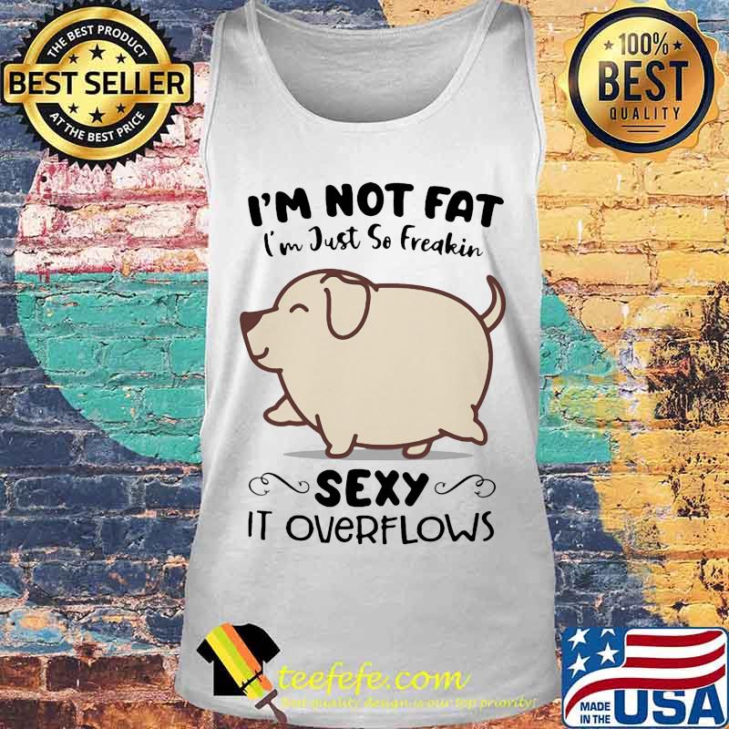 Dog i'm not fat i'm just so freakin sexy it overflows white s Tank top Dog i'm not fat i'm just so freakin sexy it overflows white s Tank top