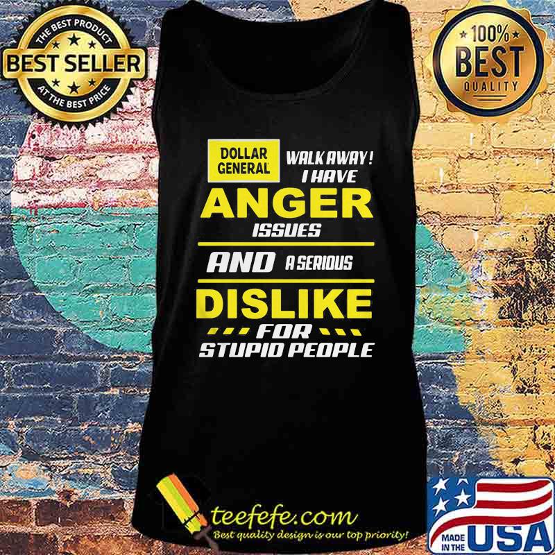 Dollar general walk away i have anger issues and a serious dislike for stupid people s Tank top Dollar general walk away i have anger issues and a serious dislike for stupid people s Tank top