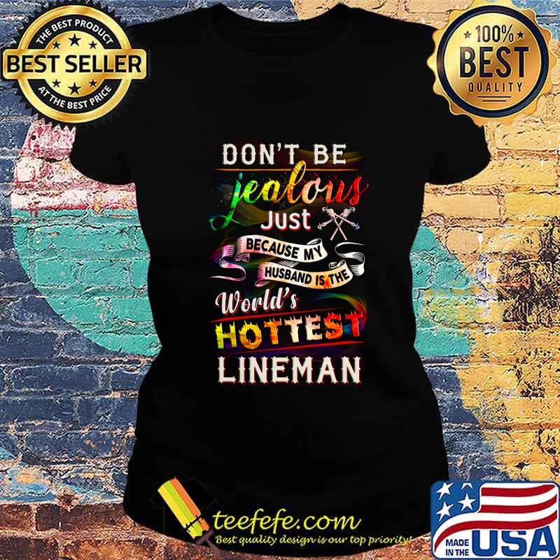 Don't be jealous just because my husband is the world's hottest lineman s Ladies tee Don't be jealous just because my husband is the world's hottest lineman s Ladies tee