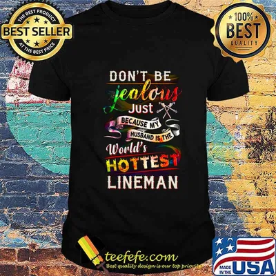 Don't be jealous just because my husband is the world's hottest lineman shirt