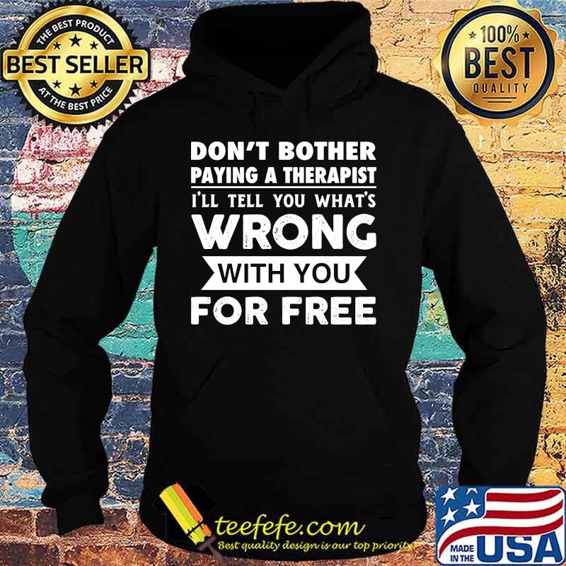 Don't Bother Paying A Therapist I'll Tell You What's Wrong With You For Free Shirt Hoodie Don't Bother Paying A Therapist I'll Tell You What's Wrong With You For Free Shirt Hoodie