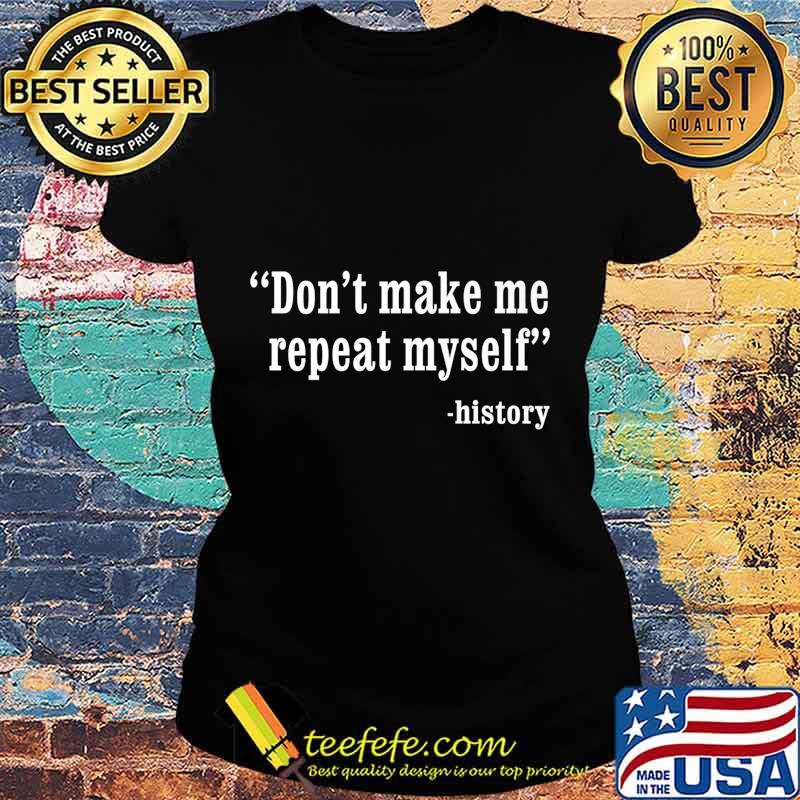 Don't Make Me Repeat Myself Funny History Teacher Nerdy Geek Premium T-Shirt Ladies tee Don't Make Me Repeat Myself Funny History Teacher Nerdy Geek Premium T-Shirt Ladies tee