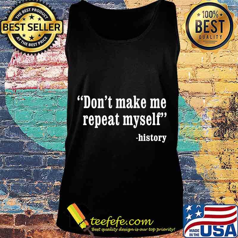 Don't Make Me Repeat Myself Funny History Teacher Nerdy Geek Premium T-Shirt Tank top Don't Make Me Repeat Myself Funny History Teacher Nerdy Geek Premium T-Shirt Tank top