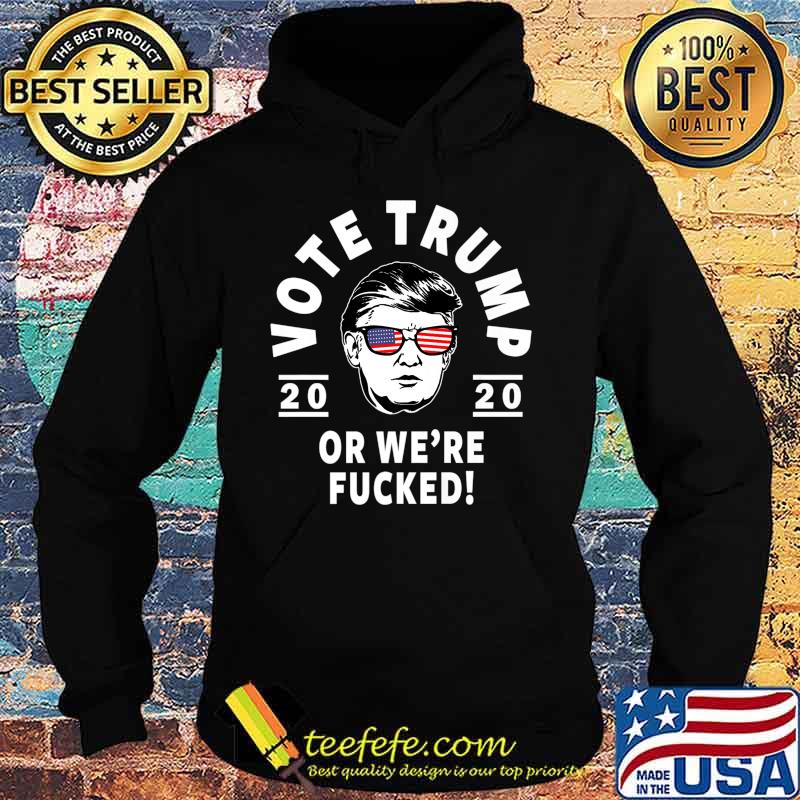 Donald Trump 2020 Vote Trump Or We're Fucked- Funny Trump Premium T-Shirt Hoodie Donald Trump 2020 Vote Trump Or We're Fucked- Funny Trump Premium T-Shirt Hoodie