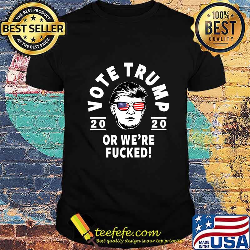 Donald Trump 2020 Vote Trump Or We're Fucked- Funny Trump Premium T-Shirt