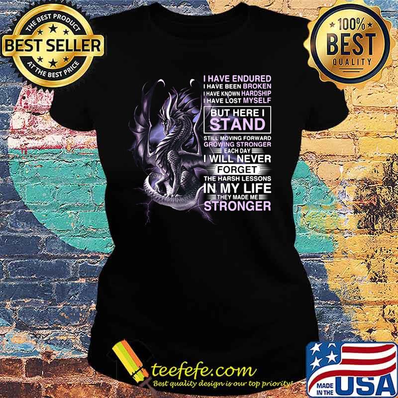 Dragon i have endured i have been broken i have known hardship i have lost myself s Ladies tee Dragon i have endured i have been broken i have known hardship i have lost myself s Ladies tee