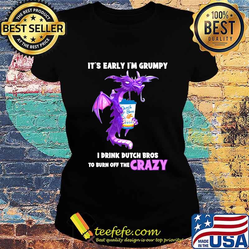 Dragon it's early i'm grumpy i drink duth bros to burn off the crazy s Ladies tee Dragon it's early i'm grumpy i drink duth bros to burn off the crazy s Ladies tee