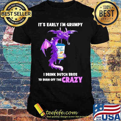 Dragon it's early i'm grumpy i drink duth bros to burn off the crazy shirt
