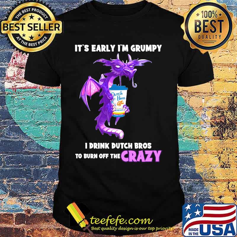 Dragon it's early i'm grumpy i drink duth bros to burn off the crazy shirt Dragon it's early i'm grumpy i drink duth bros to burn off the crazy shirt