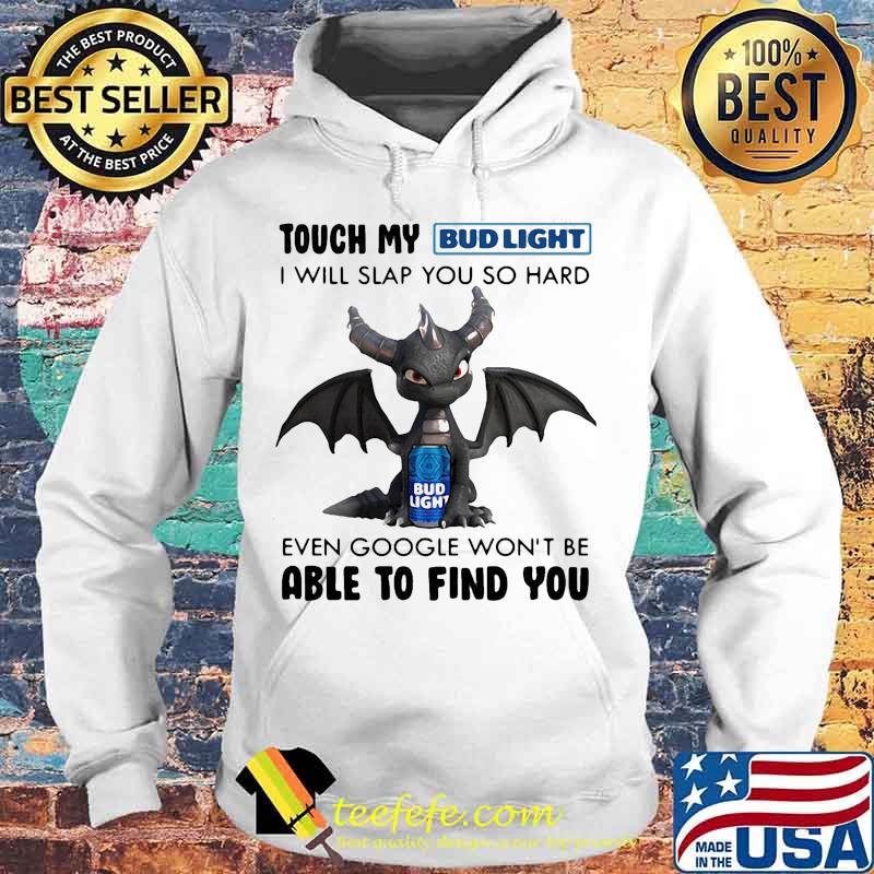 Dragon touch my bud light i will slap so hard even google won't be able to find you s Hoodie Dragon touch my bud light i will slap so hard even google won't be able to find you s Hoodie