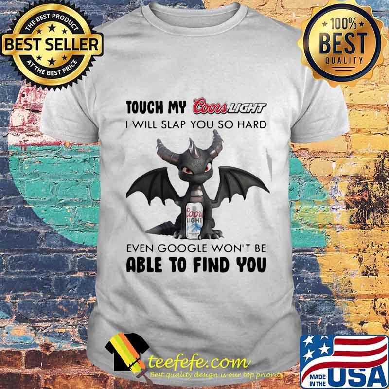 Dragon touch my coors light i will slap so hard even google won't be able to find you shirt