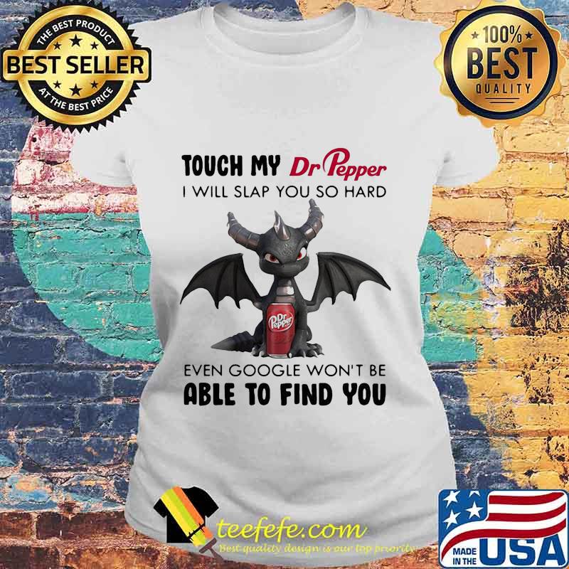 Dragon touch my dr pepper i will slap so hard even google won't be able to find you s Laides tee Dragon touch my dr pepper i will slap so hard even google won't be able to find you s Laides tee