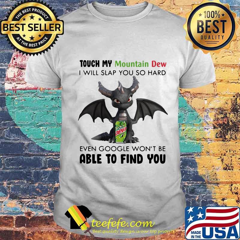 Dragon touch my mountain dew i will slap so hard even google won't be able to find you shirt