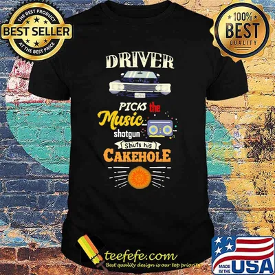 Driver picks the music shotgun shuts his cakehole shirt