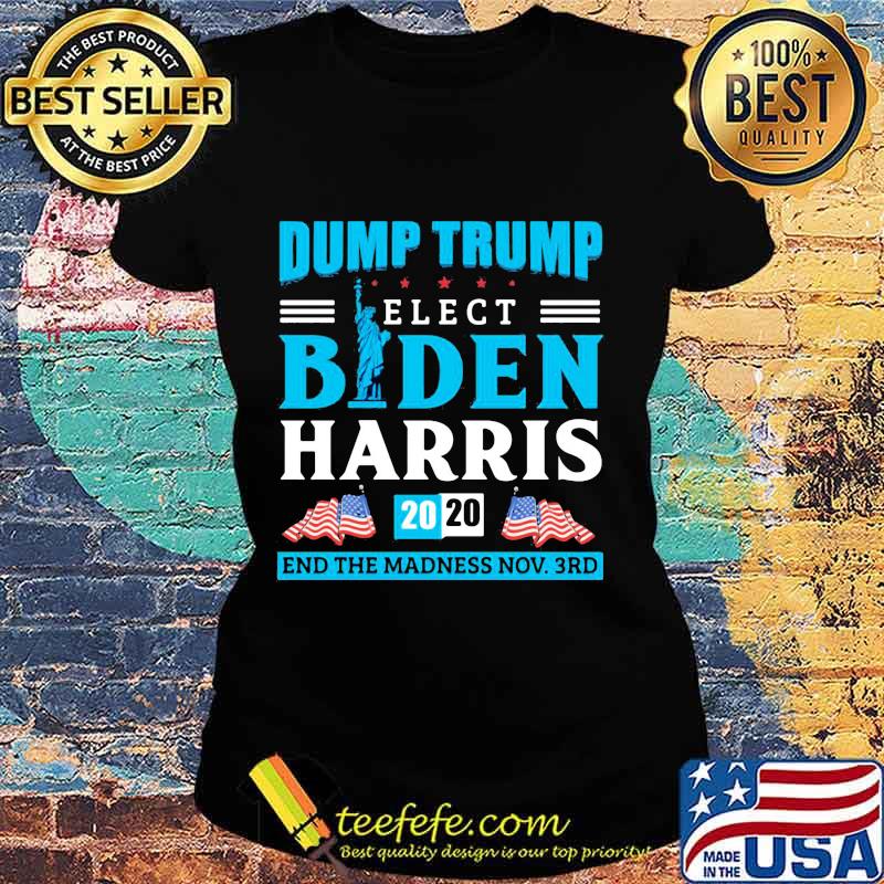 Dump Trump Elect Biden Harris 2020 End The Madness End November 3rd Anti Trump Shirt Ladies tee Dump Trump Elect Biden Harris 2020 End The Madness End November 3rd Anti Trump Shirt Ladies tee