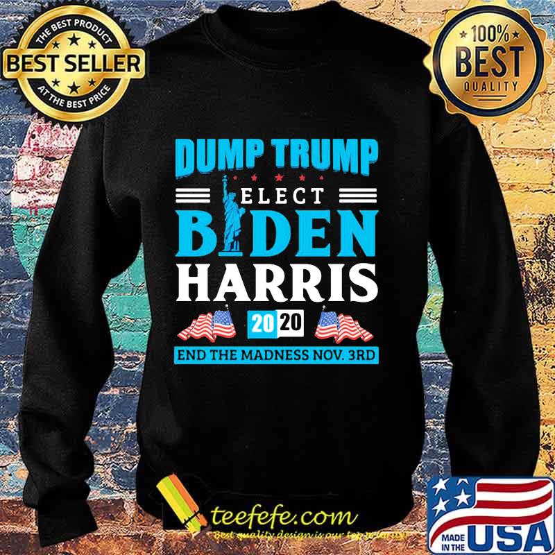 Dump Trump Elect Biden Harris 2020 End The Madness End November 3rd Anti Trump Shirt Sweater Dump Trump Elect Biden Harris 2020 End The Madness End November 3rd Anti Trump Shirt Sweater