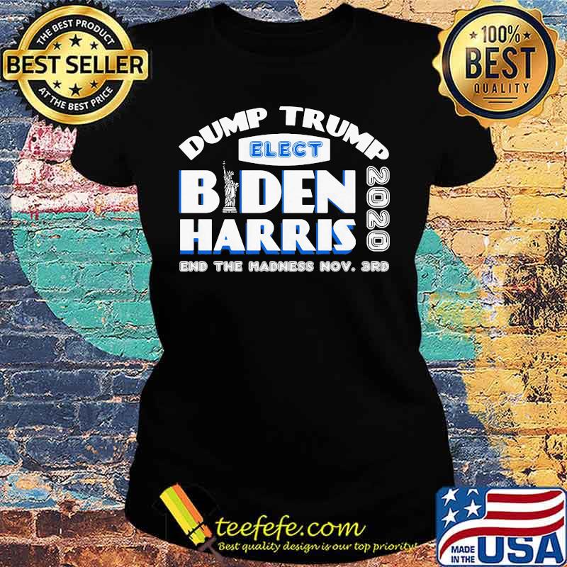 Dump trump elect joe biden kamala harris 2020 end the madness s Ladies tee Dump trump elect joe biden kamala harris 2020 end the madness s Ladies tee