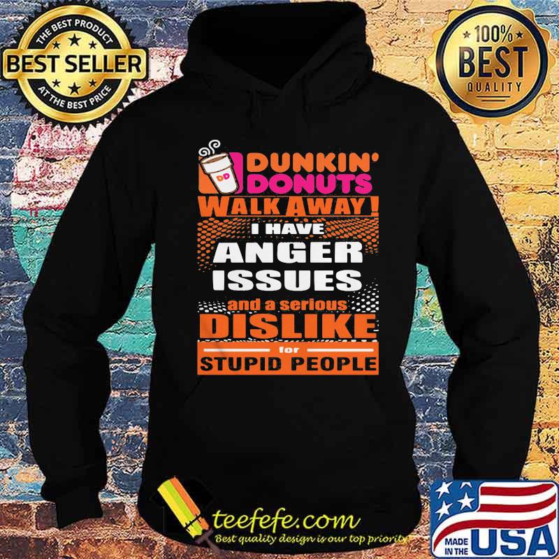 Dunkin donuts walk away i have anger issues and a serious dislike for stupid people s Hoodie Dunkin donuts walk away i have anger issues and a serious dislike for stupid people s Hoodie