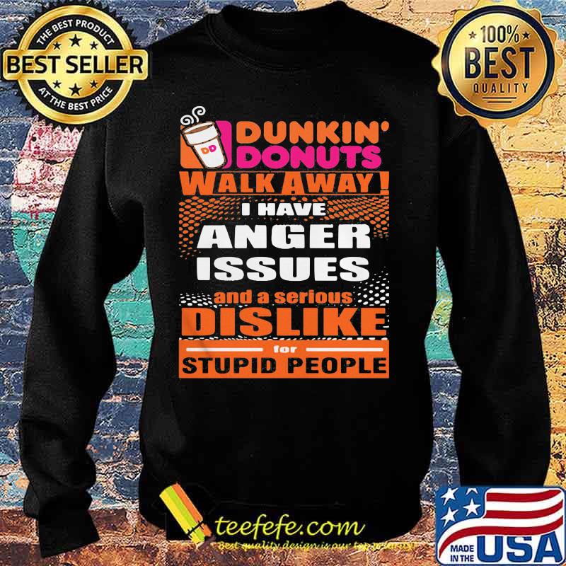 Dunkin donuts walk away i have anger issues and a serious dislike for stupid people s Sweater Dunkin donuts walk away i have anger issues and a serious dislike for stupid people s Sweater