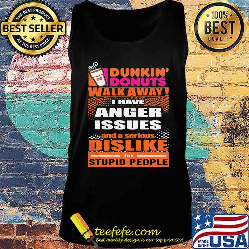 Dunkin donuts walk away i have anger issues and a serious dislike for stupid people s Tank top Dunkin donuts walk away i have anger issues and a serious dislike for stupid people s Tank top