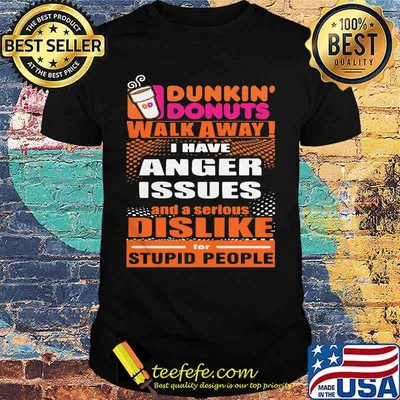 Dunkin donuts walk away i have anger issues and a serious dislike for stupid people shirt