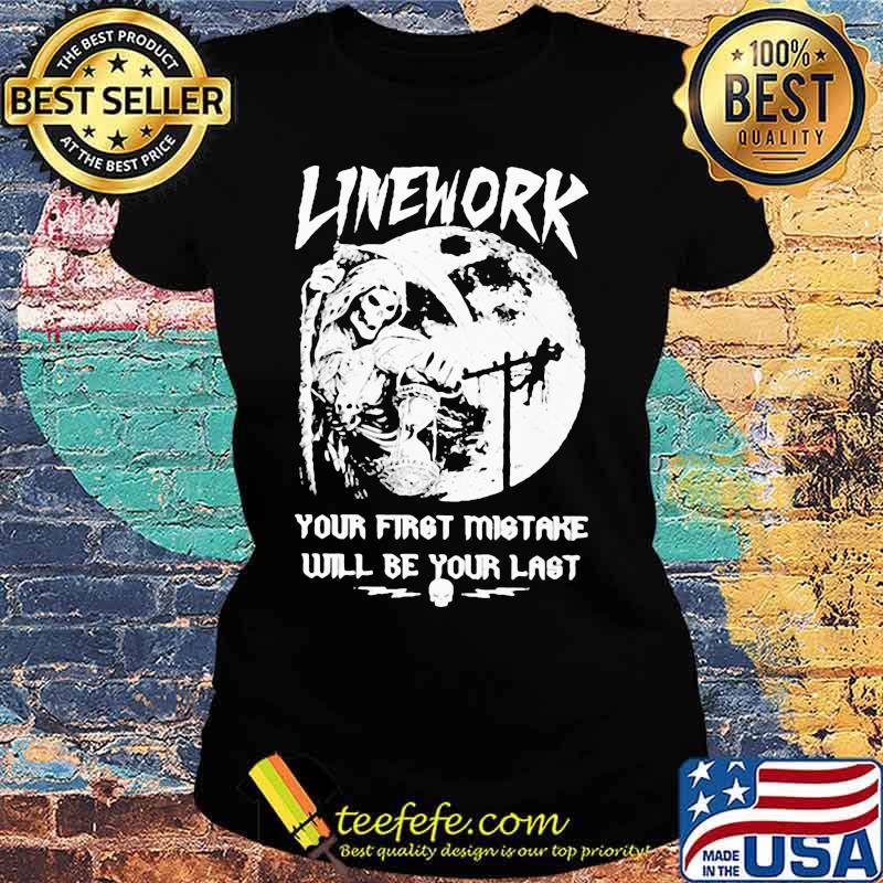 ELECTRIC LINEWORK YOUR FIRST MISTAKE WILL BE YOUR LAST SHIRT Ladies tee ELECTRIC LINEWORK YOUR FIRST MISTAKE WILL BE YOUR LAST SHIRT Ladies tee