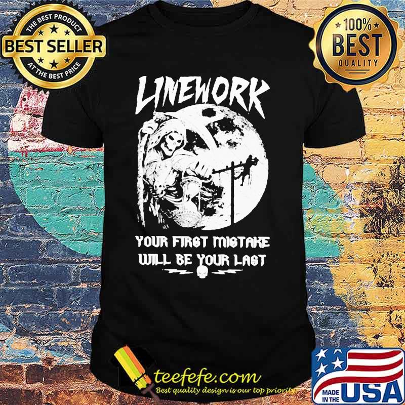 ELECTRIC LINEWORK YOUR FIRST MISTAKE WILL BE YOUR LAST SHIRT ELECTRIC LINEWORK YOUR FIRST MISTAKE WILL BE YOUR LAST SHIRT