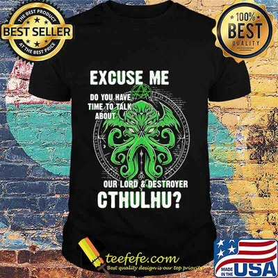 Excuse Me Do You Have Time To Talk About Our Lord And Destroyer Cthulhu Shirt