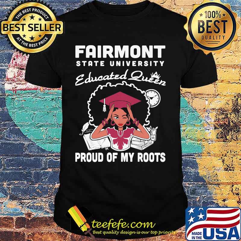 Fairmont state university educated queen proud of my roots shirt