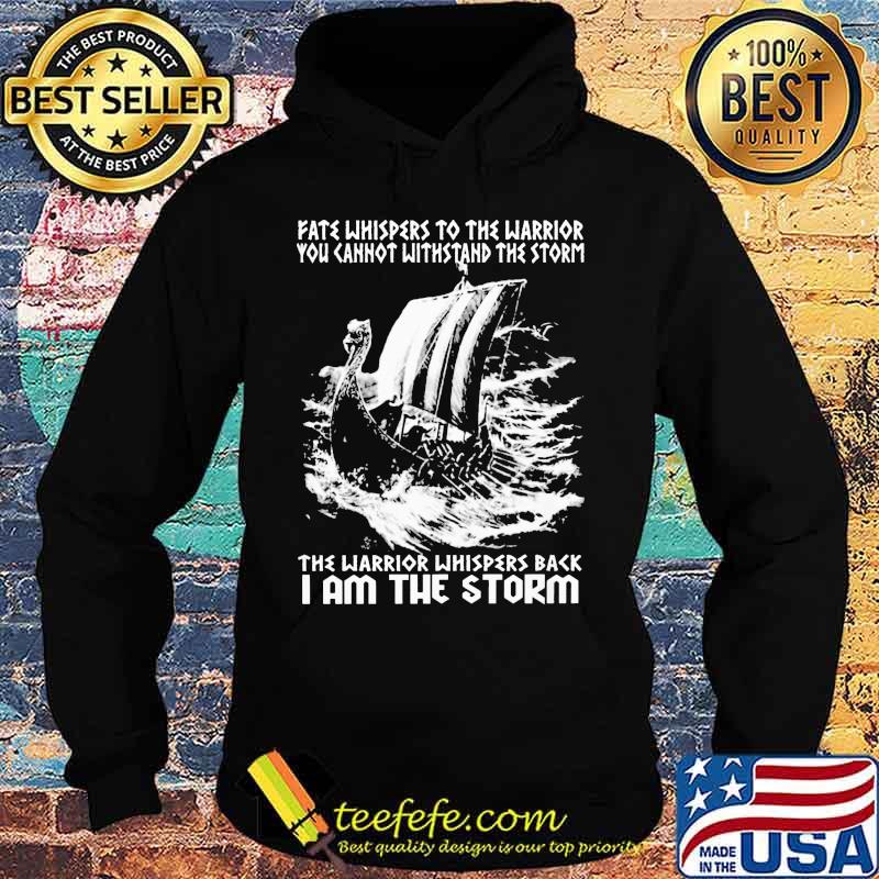 Fate Whispers To The Warrior You Cannot Withstand The Storm The Warrior Whispers Back I Am The Storm Shirt I Am The Storm - Viking Shirt Hoodie Fate Whispers To The Warrior You Cannot Withstand The Storm The Warrior Whispers Back I Am The Storm Shirt I Am The Storm - Viking Shirt Hoodie