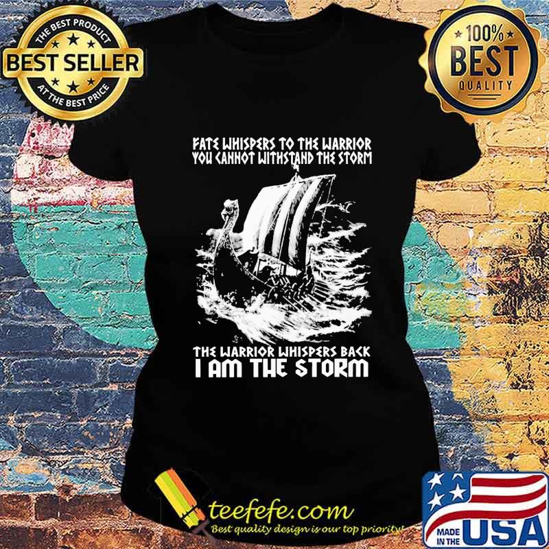 Fate Whispers To The Warrior You Cannot Withstand The Storm The Warrior Whispers Back I Am The Storm Shirt I Am The Storm - Viking Shirt Ladies tee Fate Whispers To The Warrior You Cannot Withstand The Storm The Warrior Whispers Back I Am The Storm Shirt I Am The Storm - Viking Shirt Ladies tee