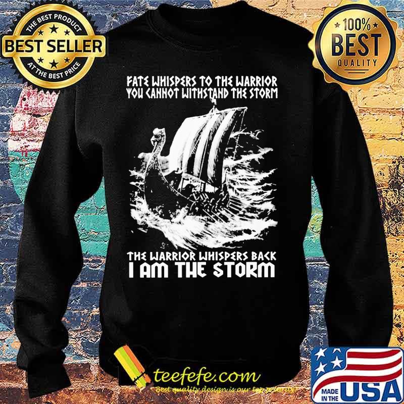 Fate Whispers To The Warrior You Cannot Withstand The Storm The Warrior Whispers Back I Am The Storm Shirt I Am The Storm - Viking Shirt Sweater Fate Whispers To The Warrior You Cannot Withstand The Storm The Warrior Whispers Back I Am The Storm Shirt I Am The Storm - Viking Shirt Sweater