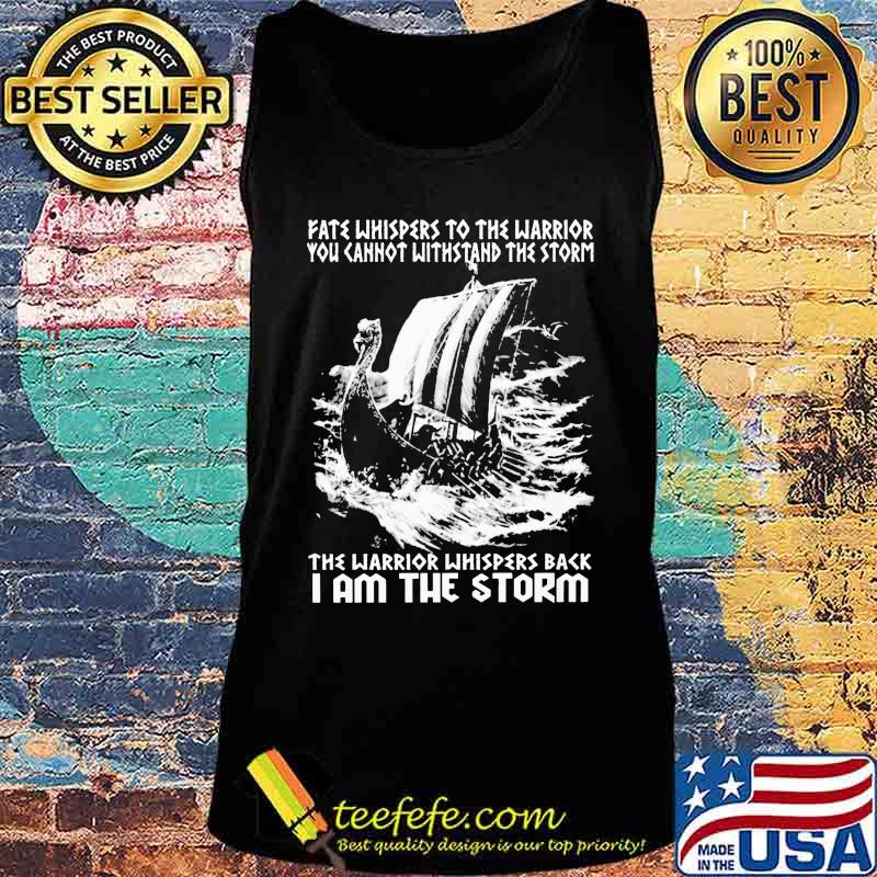 Fate Whispers To The Warrior You Cannot Withstand The Storm The Warrior Whispers Back I Am The Storm Shirt I Am The Storm - Viking Shirt Tank top Fate Whispers To The Warrior You Cannot Withstand The Storm The Warrior Whispers Back I Am The Storm Shirt I Am The Storm - Viking Shirt Tank top