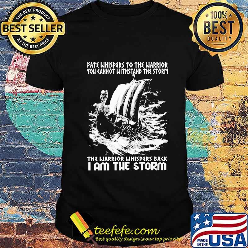 Fate Whispers To The Warrior You Cannot Withstand The Storm The Warrior Whispers Back I Am The Storm Shirt I Am The Storm - Viking Shirt Fate Whispers To The Warrior You Cannot Withstand The Storm The Warrior Whispers Back I Am The Storm Shirt I Am The Storm - Viking Shirt