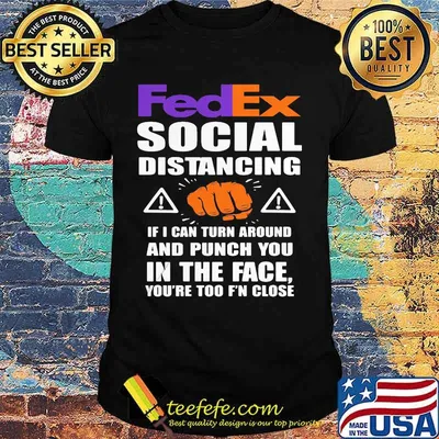 Fedex social distancing if i can turn around and punch you in the face you're too f'n close shirt