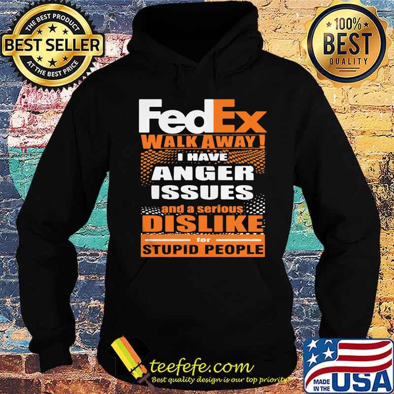 Fedex walk away i have anger issues and a serious dislike for stupid people s Hoodie Fedex walk away i have anger issues and a serious dislike for stupid people s Hoodie