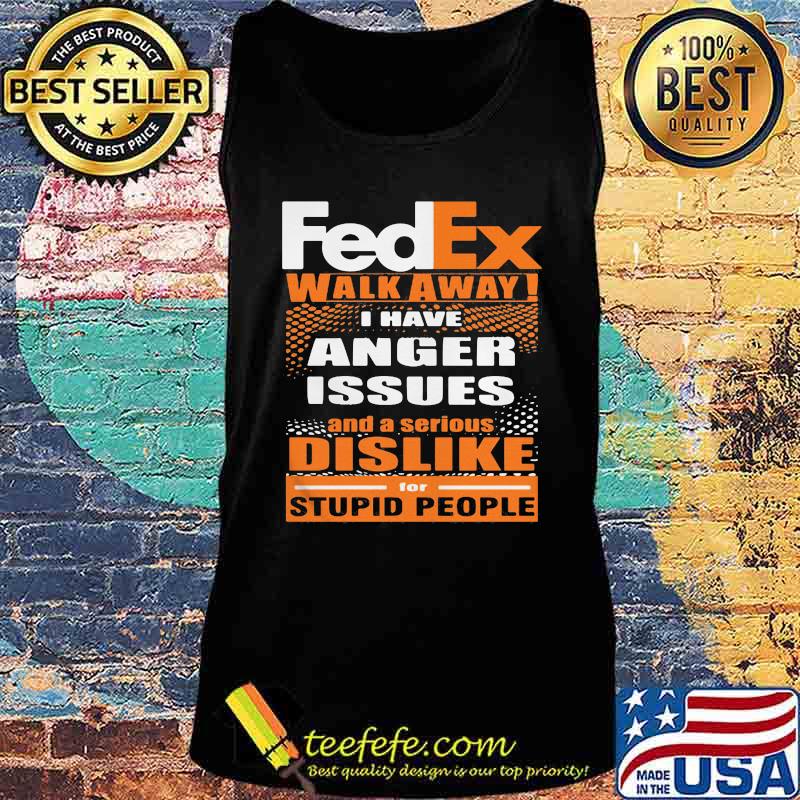 Fedex walk away i have anger issues and a serious dislike for stupid people s Tank top Fedex walk away i have anger issues and a serious dislike for stupid people s Tank top